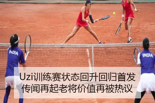Uzi训练赛状态回升回归首发传闻再起老将价值再被热议
